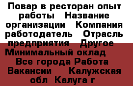 Повар в ресторан-опыт работы › Название организации ­ Компания-работодатель › Отрасль предприятия ­ Другое › Минимальный оклад ­ 1 - Все города Работа » Вакансии   . Калужская обл.,Калуга г.